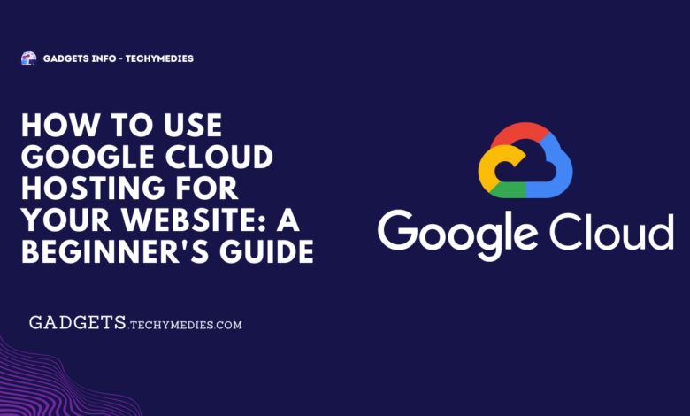 How to Use Google Cloud Hosting for your Website A Beginner's Guide